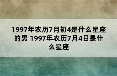 1997年农历7月初4是什么星座的男 1997年农历7月4日是什么星座